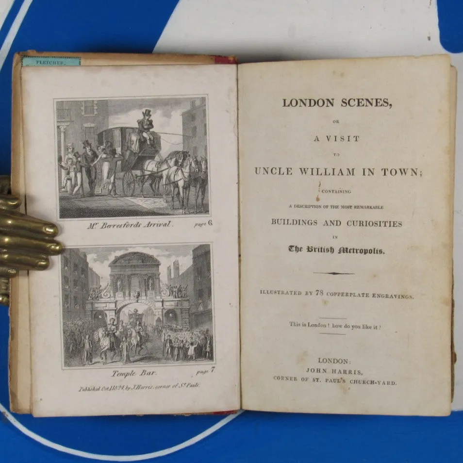 London Scenes, or A Visit to Uncle William in Town; Containing a Description of the most remarkable Buildings and Curiosities in the British Metropolis. Illustrated with 78 Copperplate Engravings. John Harris,  [1824]